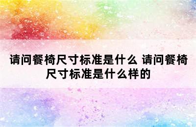 请问餐椅尺寸标准是什么 请问餐椅尺寸标准是什么样的